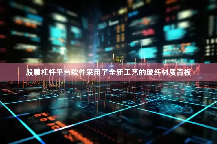 股票杠杆平台软件采用了全新工艺的玻纤材质背板