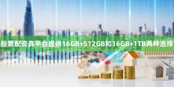 股票配资真平台提供16GB+512GB和16GB+1TB两种选择