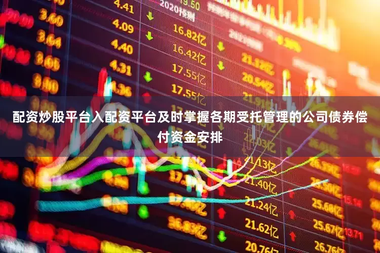 配资炒股平台入配资平台及时掌握各期受托管理的公司债券偿付资金安排