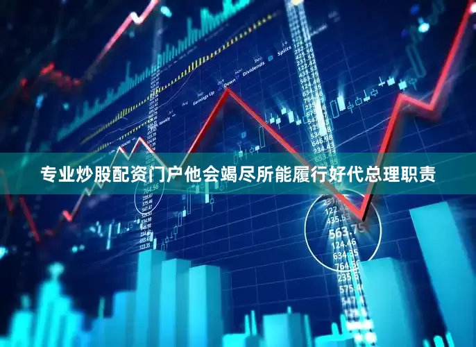 专业炒股配资门户他会竭尽所能履行好代总理职责
