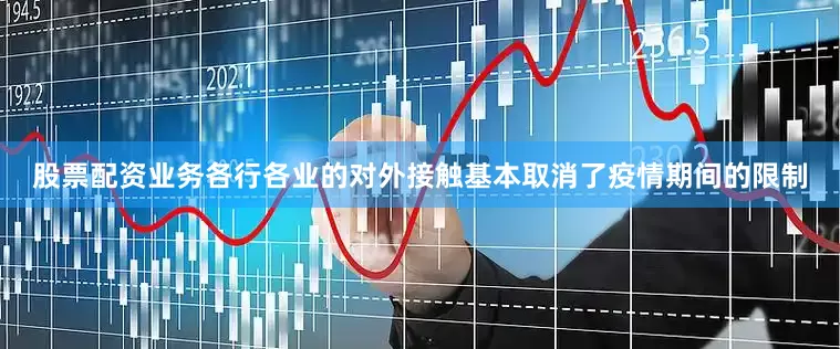 股票配资业务各行各业的对外接触基本取消了疫情期间的限制