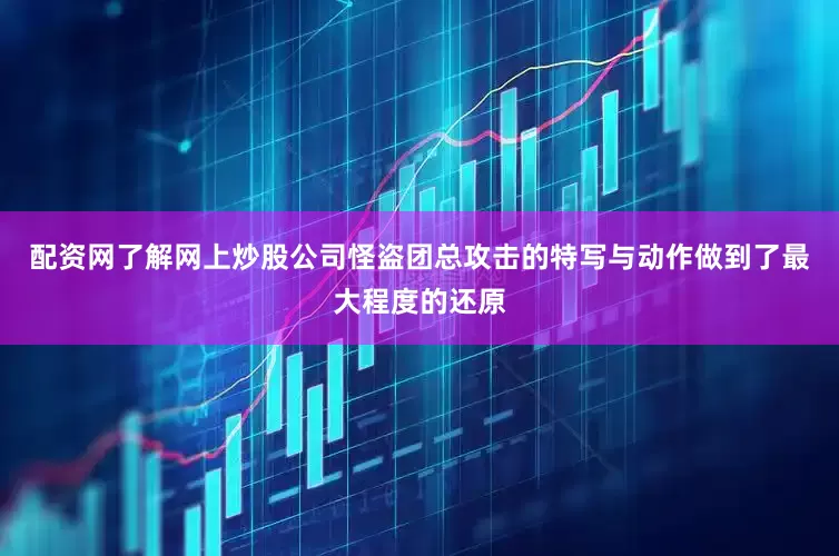 配资网了解网上炒股公司怪盗团总攻击的特写与动作做到了最大程度的还原