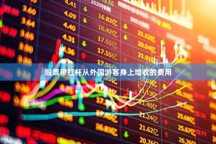 股票带杠杆从外国游客身上增收的费用