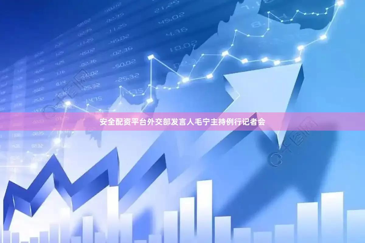 安全配资平台外交部发言人毛宁主持例行记者会