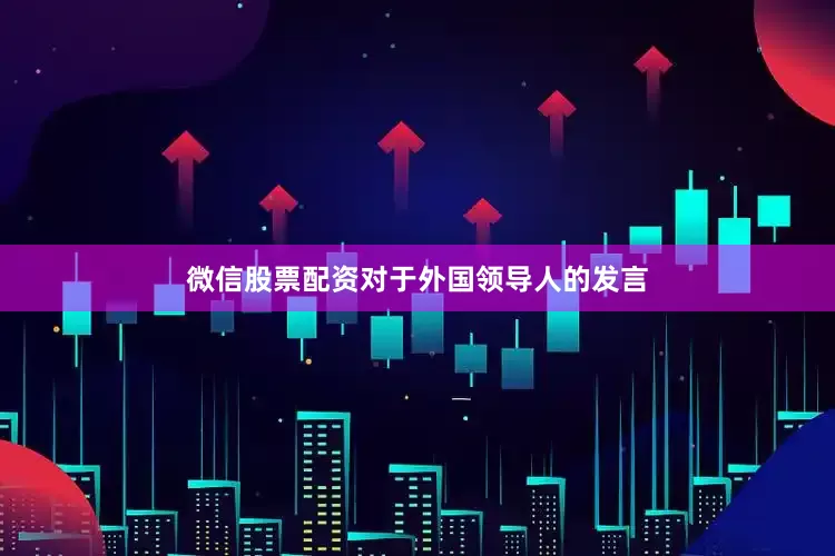 微信股票配资对于外国领导人的发言
