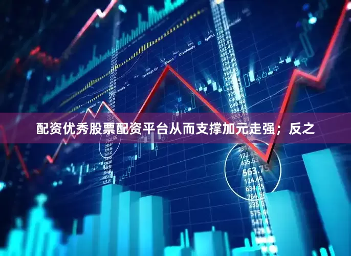 配资优秀股票配资平台从而支撑加元走强；反之