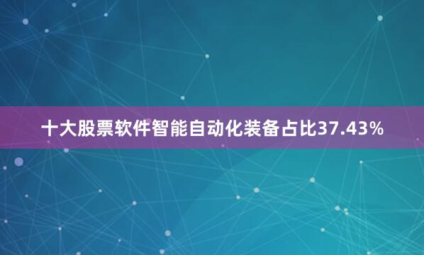 十大股票软件智能自动化装备占比37.43%