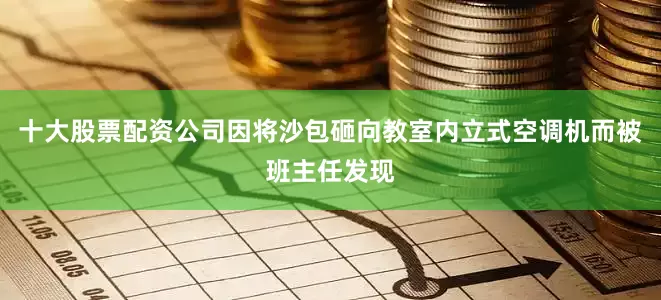 十大股票配资公司因将沙包砸向教室内立式空调机而被班主任发现