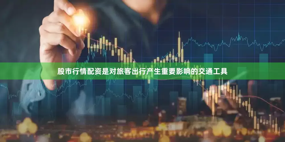 股市行情配资是对旅客出行产生重要影响的交通工具