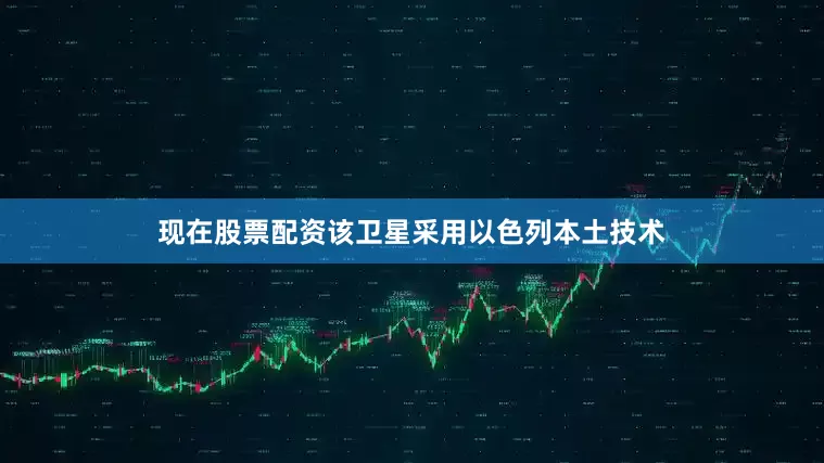 现在股票配资该卫星采用以色列本土技术