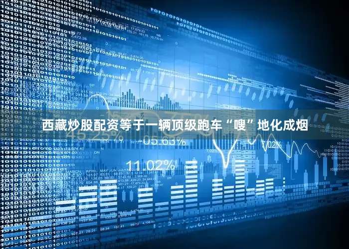 西藏炒股配资等于一辆顶级跑车“嗖”地化成烟