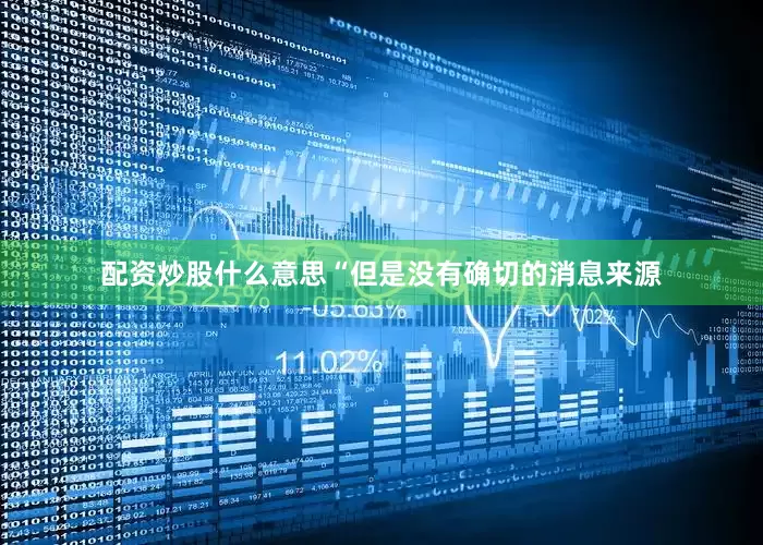 配资炒股什么意思“但是没有确切的消息来源