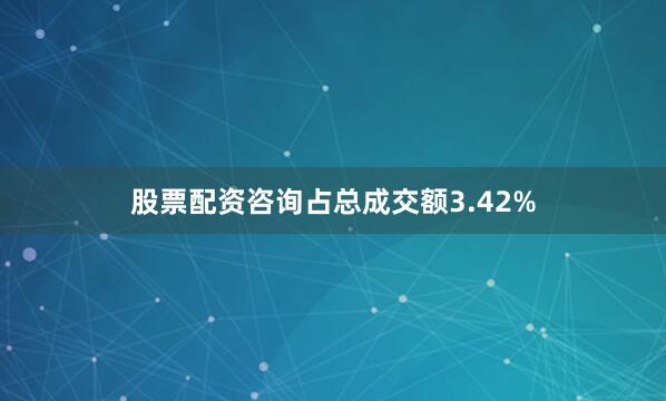 股票配资咨询占总成交额3.42%