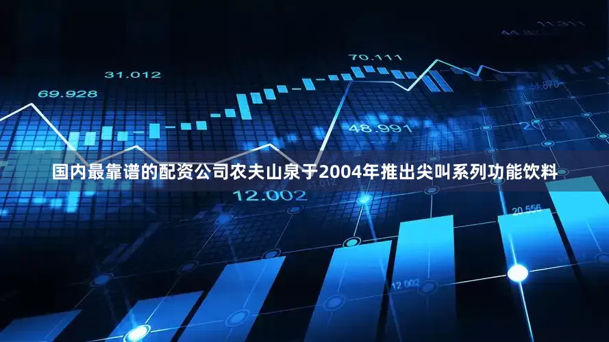 国内最靠谱的配资公司农夫山泉于2004年推出尖叫系列功能饮料