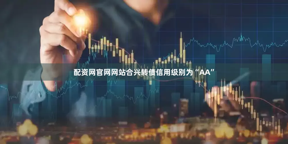 配资网官网网站合兴转债信用级别为“AA”