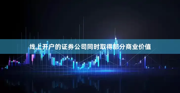 线上开户的证券公司同时取得部分商业价值