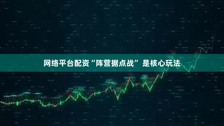网络平台配资“阵营据点战” 是核心玩法
