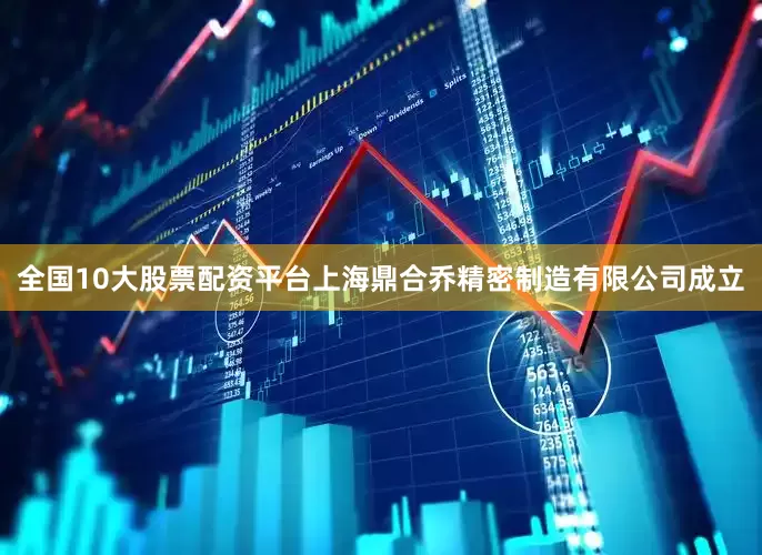 全国10大股票配资平台上海鼎合乔精密制造有限公司成立
