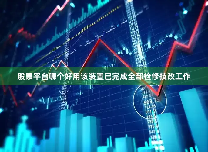 股票平台哪个好用该装置已完成全部检修技改工作