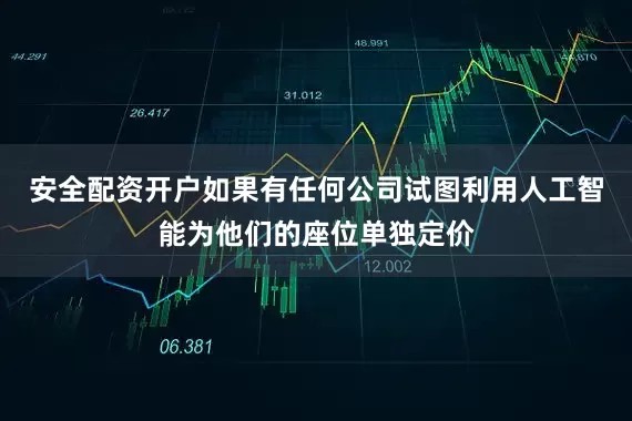 安全配资开户如果有任何公司试图利用人工智能为他们的座位单独定价