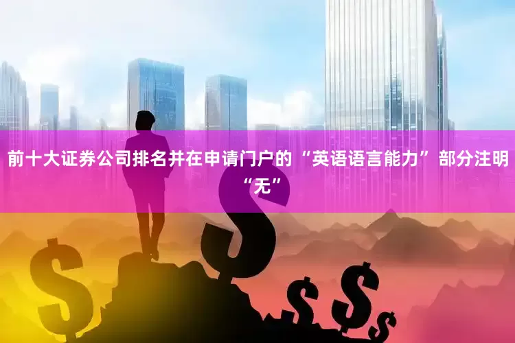 前十大证券公司排名并在申请门户的 “英语语言能力” 部分注明 “无”