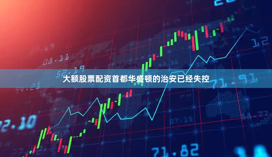 大额股票配资首都华盛顿的治安已经失控