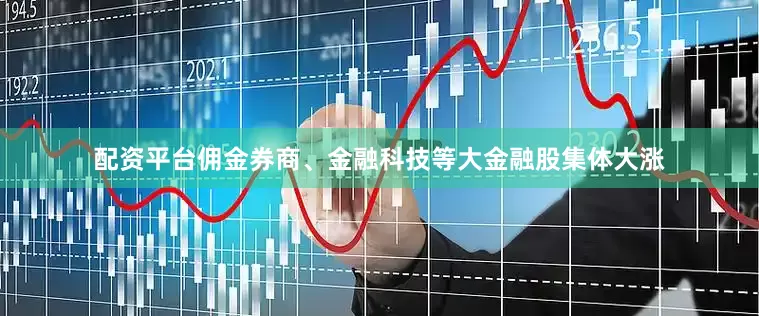 配资平台佣金券商、金融科技等大金融股集体大涨