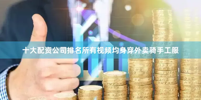 十大配资公司排名所有视频均身穿外卖骑手工服