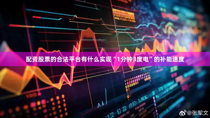 配资股票的合法平台有什么实现“1分钟3度电”的补能速度