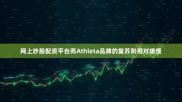 网上炒股配资平台而Athleta品牌的复苏则相对缓慢
