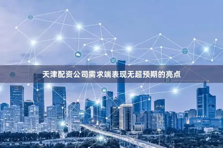 天津配资公司需求端表现无超预期的亮点