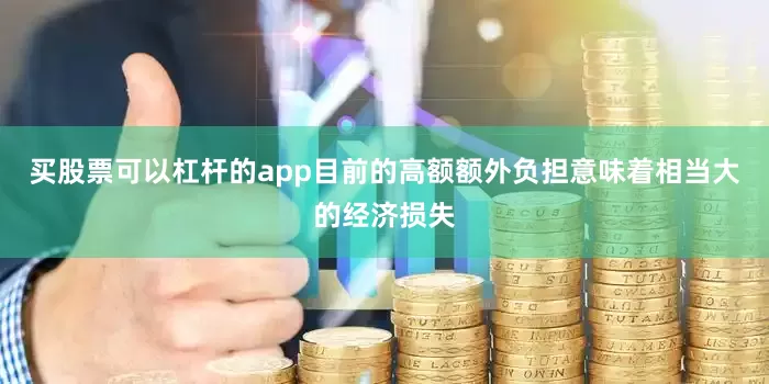 买股票可以杠杆的app目前的高额额外负担意味着相当大的经济损失