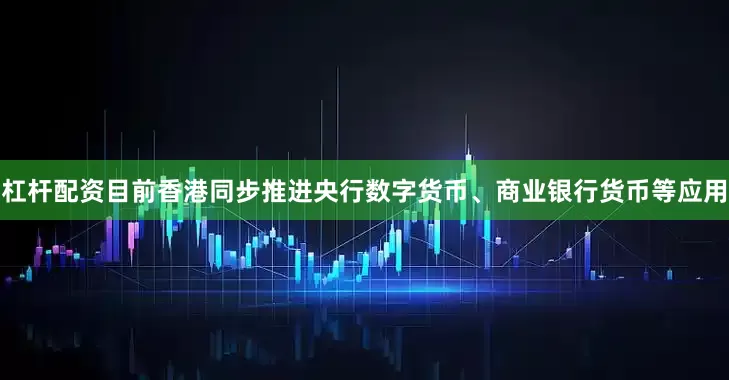 杠杆配资目前香港同步推进央行数字货币、商业银行货币等应用