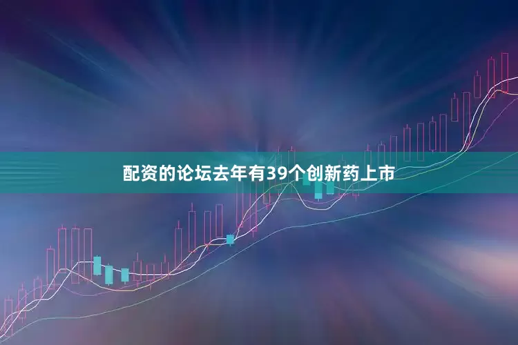 配资的论坛去年有39个创新药上市