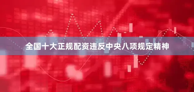 全国十大正规配资违反中央八项规定精神