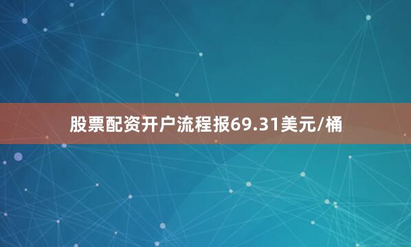 股票配资开户流程报69.31美元/桶