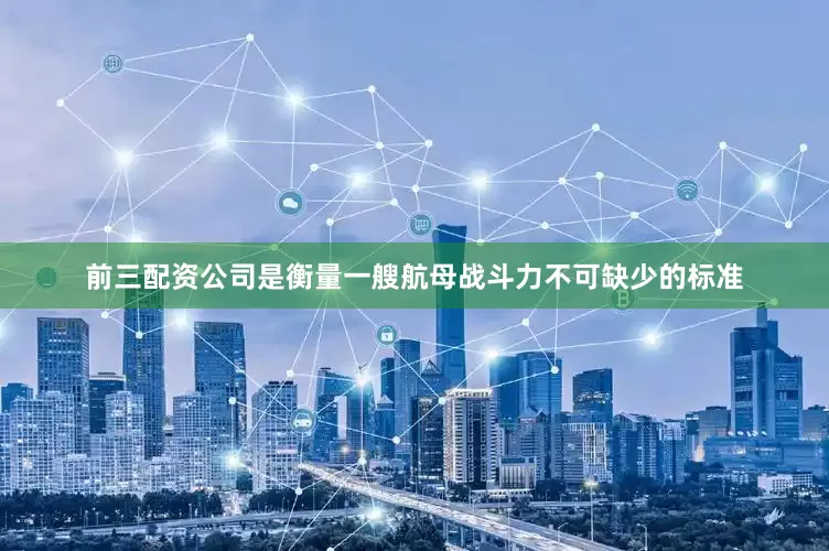 前三配资公司是衡量一艘航母战斗力不可缺少的标准