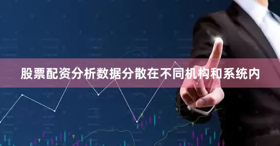 股票配资分析数据分散在不同机构和系统内