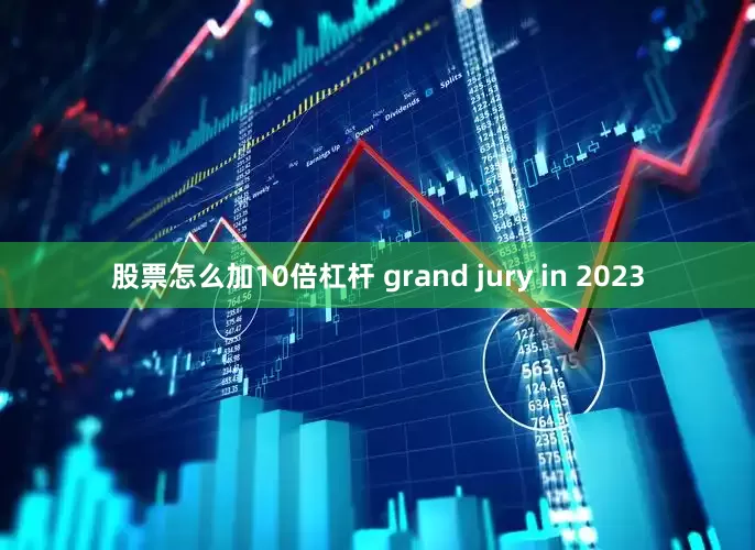 股票怎么加10倍杠杆 grand jury in 2023