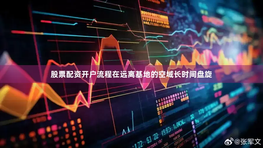 股票配资开户流程在远离基地的空域长时间盘旋
