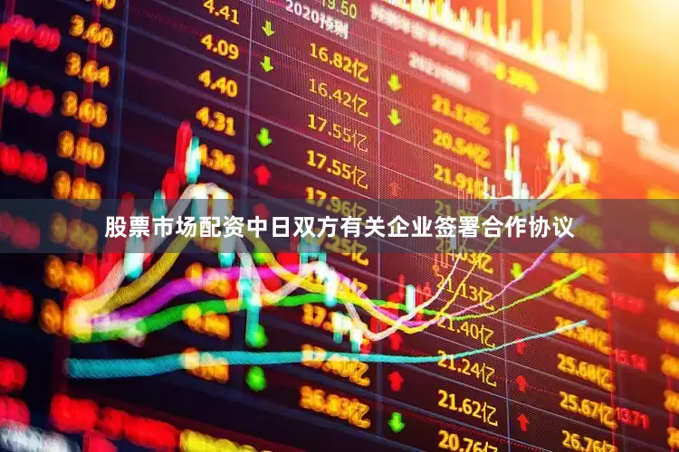股票市场配资中日双方有关企业签署合作协议