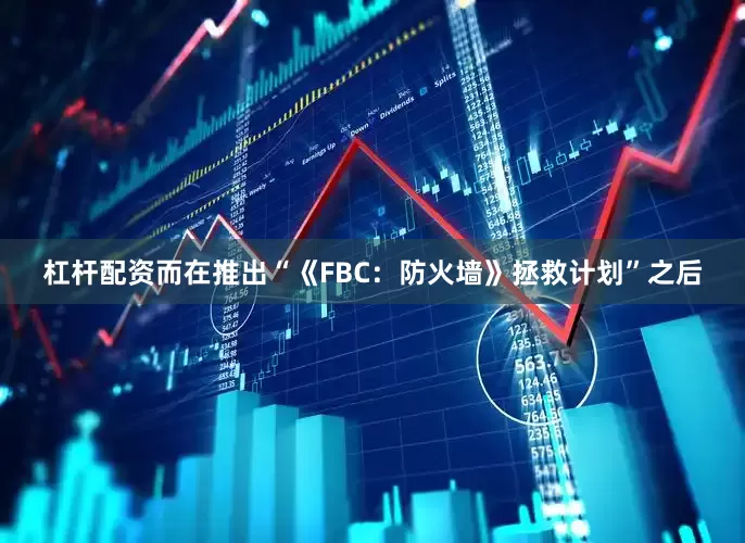 杠杆配资而在推出“《FBC：防火墙》拯救计划”之后