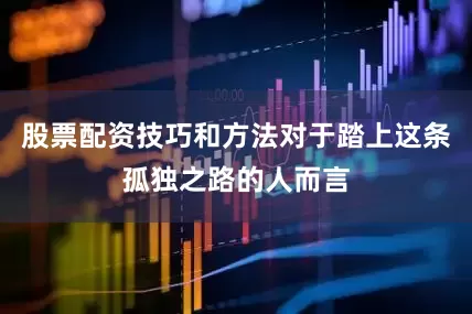 股票配资技巧和方法对于踏上这条孤独之路的人而言