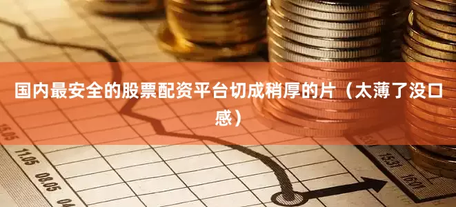 国内最安全的股票配资平台切成稍厚的片（太薄了没口感）