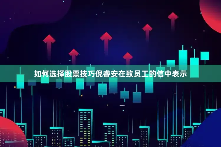 如何选择股票技巧倪睿安在致员工的信中表示