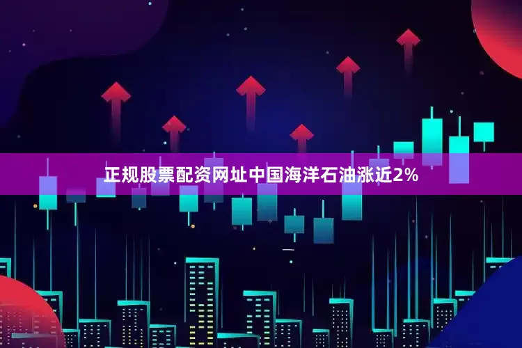 正规股票配资网址中国海洋石油涨近2%